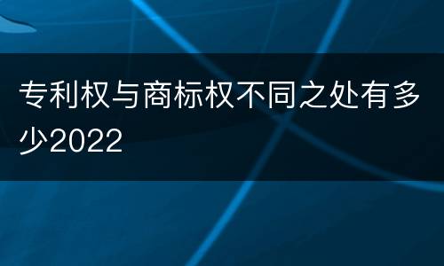 专利权与商标权不同之处有多少2022