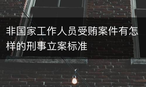 非国家工作人员受贿案件有怎样的刑事立案标准