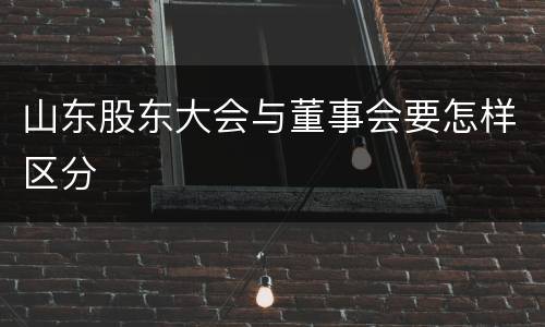山东股东大会与董事会要怎样区分
