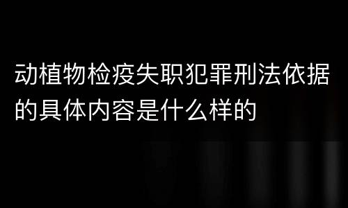 动植物检疫失职犯罪刑法依据的具体内容是什么样的