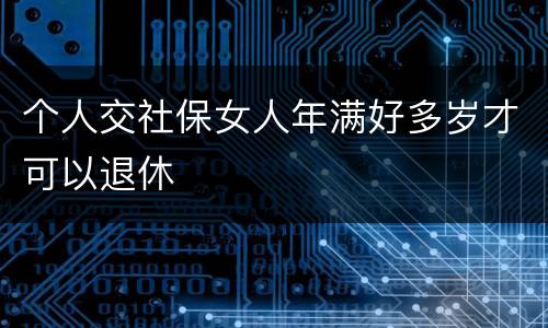 个人交社保女人年满好多岁才可以退休