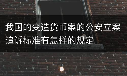 我国的变造货币案的公安立案追诉标准有怎样的规定