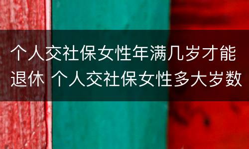个人交社保女性年满几岁才能退休 个人交社保女性多大岁数退休