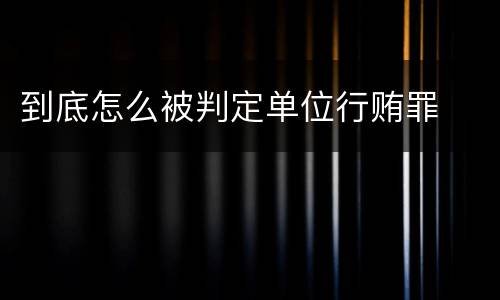 到底怎么被判定单位行贿罪