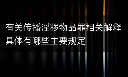有关传播淫秽物品罪相关解释具体有哪些主要规定