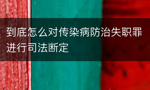 到底怎么对传染病防治失职罪进行司法断定