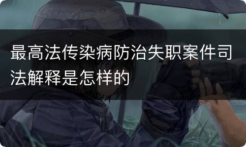 最高法传染病防治失职案件司法解释是怎样的