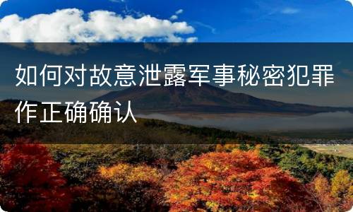 如何对故意泄露军事秘密犯罪作正确确认