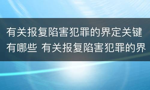 有关报复陷害犯罪的界定关键有哪些 有关报复陷害犯罪的界定关键有哪些