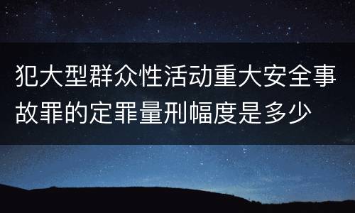 犯大型群众性活动重大安全事故罪的定罪量刑幅度是多少