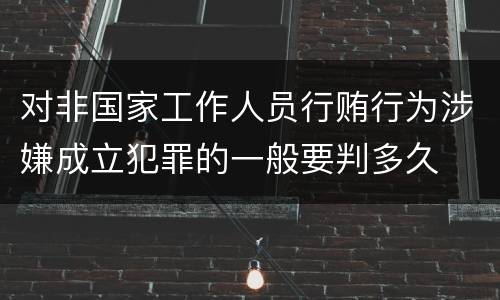 对非国家工作人员行贿行为涉嫌成立犯罪的一般要判多久