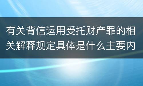 有关背信运用受托财产罪的相关解释规定具体是什么主要内容