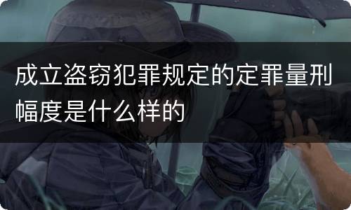 成立盗窃犯罪规定的定罪量刑幅度是什么样的