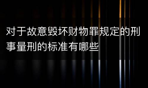 对于故意毁坏财物罪规定的刑事量刑的标准有哪些