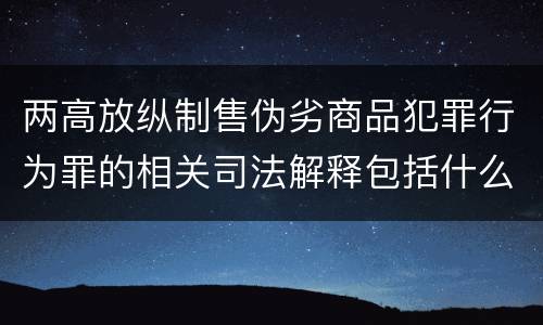 两高放纵制售伪劣商品犯罪行为罪的相关司法解释包括什么主要内容