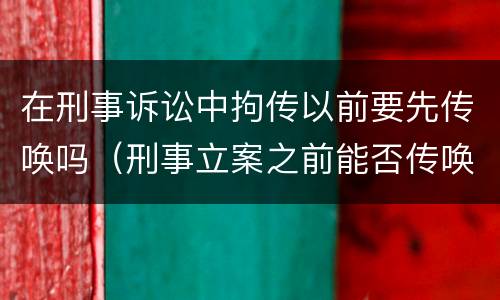 在刑事诉讼中拘传以前要先传唤吗（刑事立案之前能否传唤）