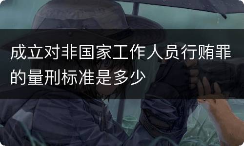 成立对非国家工作人员行贿罪的量刑标准是多少