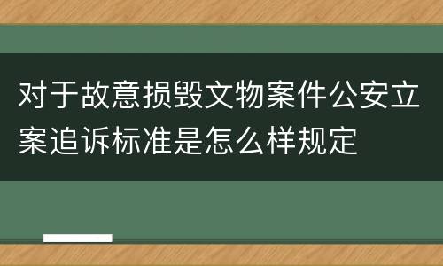 对于故意损毁文物案件公安立案追诉标准是怎么样规定