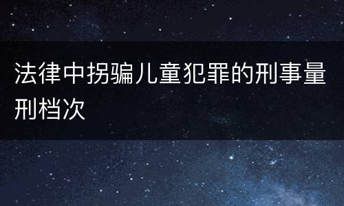 法律中拐骗儿童犯罪的刑事量刑档次