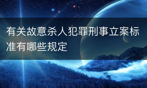 有关故意杀人犯罪刑事立案标准有哪些规定