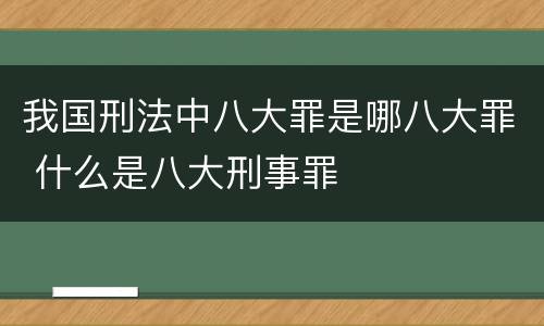 我国刑法中八大罪是哪八大罪 什么是八大刑事罪