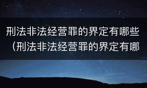 刑法非法经营罪的界定有哪些（刑法非法经营罪的界定有哪些规定）
