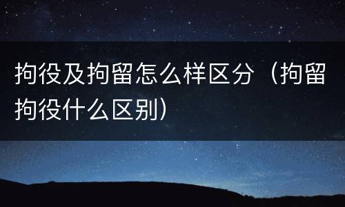 拘役及拘留怎么样区分（拘留拘役什么区别）