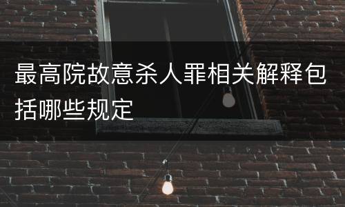 最高院故意杀人罪相关解释包括哪些规定