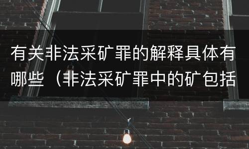 有关非法采矿罪的解释具体有哪些（非法采矿罪中的矿包括哪些）