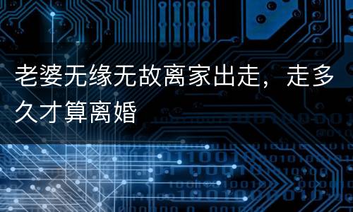 老婆无缘无故离家出走，走多久才算离婚