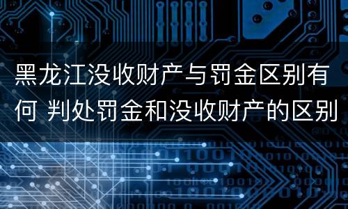 黑龙江没收财产与罚金区别有何 判处罚金和没收财产的区别