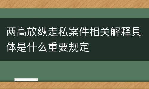 两高放纵走私案件相关解释具体是什么重要规定