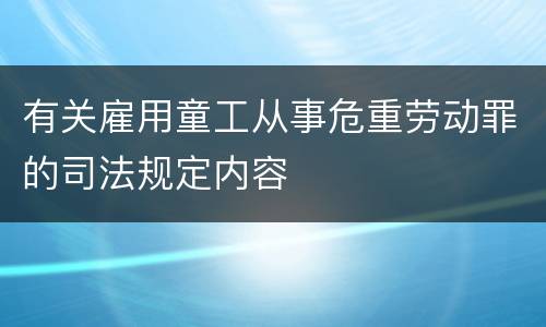 有关雇用童工从事危重劳动罪的司法规定内容