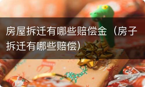 房屋拆迁有哪些赔偿金（房子拆迁有哪些赔偿）