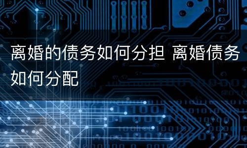 离婚的债务如何分担 离婚债务如何分配