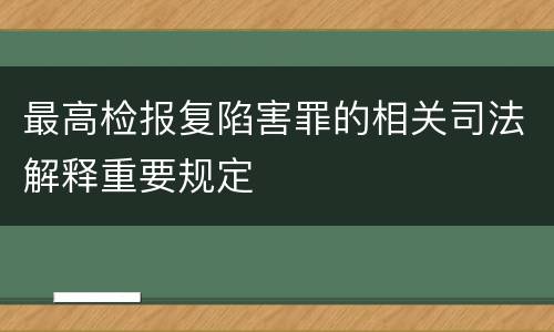 最高检报复陷害罪的相关司法解释重要规定