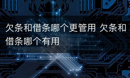 欠条和借条哪个更管用 欠条和借条哪个有用