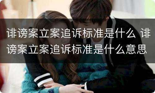 诽谤案立案追诉标准是什么 诽谤案立案追诉标准是什么意思