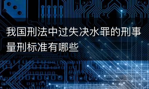 我国刑法中过失决水罪的刑事量刑标准有哪些