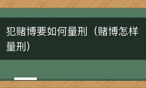 犯赌博要如何量刑（赌博怎样量刑）