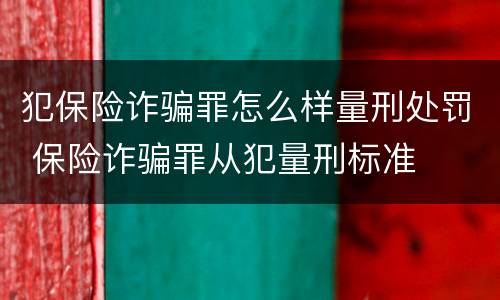犯保险诈骗罪怎么样量刑处罚 保险诈骗罪从犯量刑标准