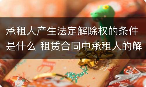 承租人产生法定解除权的条件是什么 租赁合同中承租人的解除权