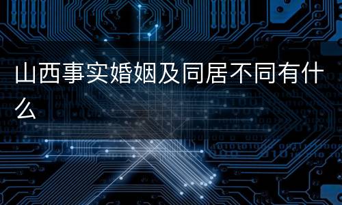 山西事实婚姻及同居不同有什么
