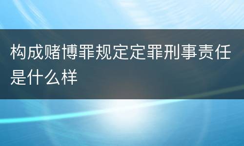构成赌博罪规定定罪刑事责任是什么样