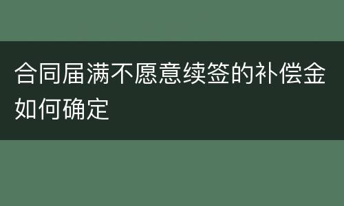 合同届满不愿意续签的补偿金如何确定