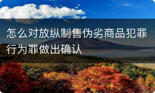 怎么对放纵制售伪劣商品犯罪行为罪做出确认
