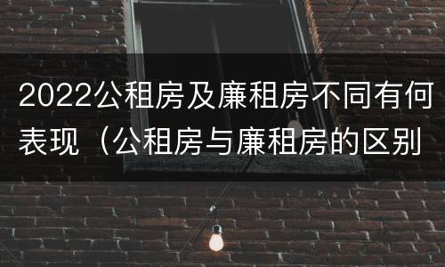 2022公租房及廉租房不同有何表现（公租房与廉租房的区别都在此,别再搞错了!）
