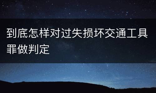 到底怎样对过失损坏交通工具罪做判定