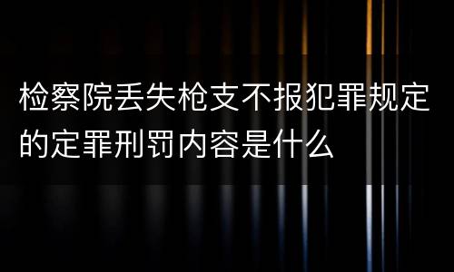 检察院丢失枪支不报犯罪规定的定罪刑罚内容是什么