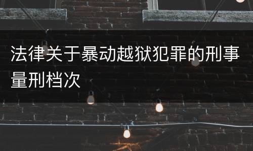 法律关于暴动越狱犯罪的刑事量刑档次